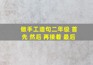 做手工造句二年级 首先 然后 再接着 最后